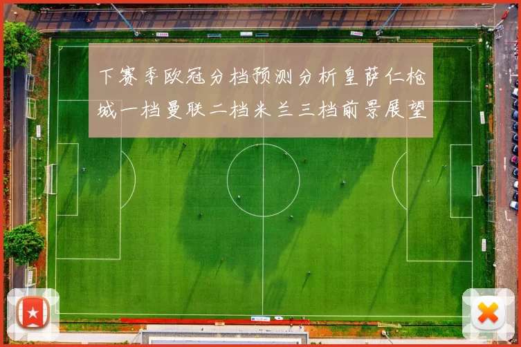 下赛季欧冠分档预测分析皇萨仁枪城一档曼联二档米兰三档前景展望