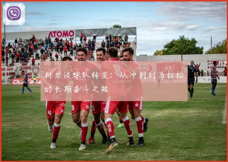 科尔谈球队转变：从冲刺到马拉松的长期奋斗之路