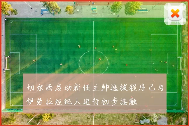 切尔西启动新任主帅选拔程序已与伊劳拉经纪人进行初步接触