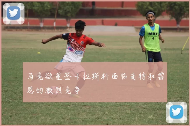马竞欲重签卡拉斯科面临南特和雷恩的激烈竞争
