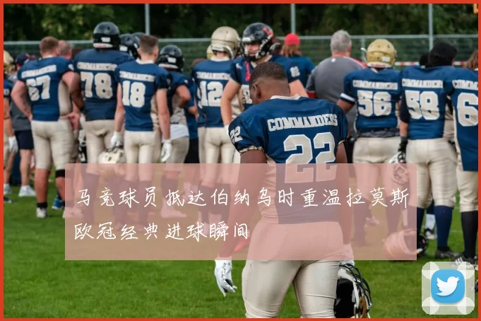 马竞球员抵达伯纳乌时重温拉莫斯欧冠经典进球瞬间
