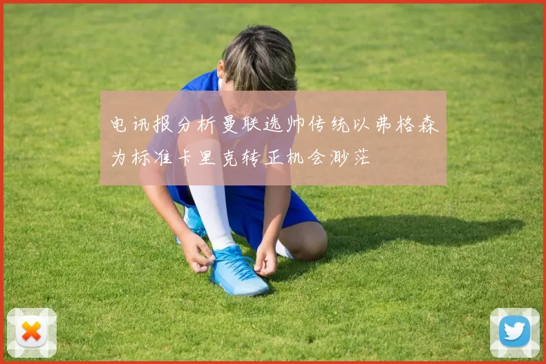 电讯报分析曼联选帅传统以弗格森为标准卡里克转正机会渺茫